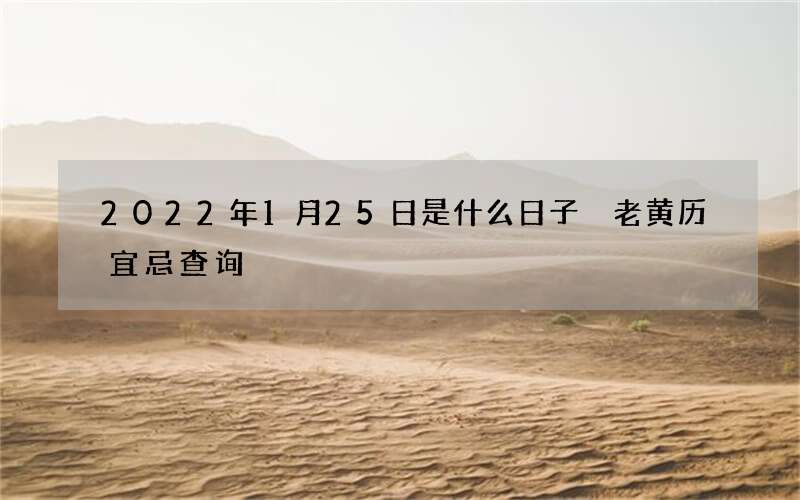 2022年1月25日是什么日子 老黄历宜忌查询